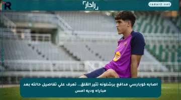 إصابة كوبارسي مدافع برشلونة تثير القلق.. تعرف على تفاصيل حالته بعد مباراة ودية أمس